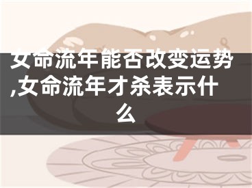 女命流年能否改变运势,女命流年才杀表示什么