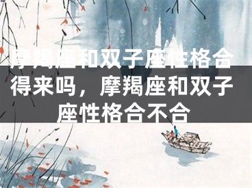 摩羯座和双子座性格合得来吗，摩羯座和双子座性格合不合
