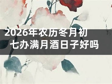 2026年农历冬月初七办满月酒日子好吗