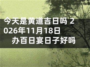 今天是黄道吉日吗 2026年11月18日办百日宴日子好吗