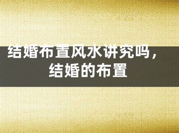 结婚布置风水讲究吗，结婚的布置