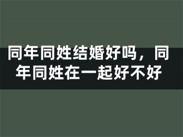 同年同姓结婚好吗，同年同姓在一起好不好