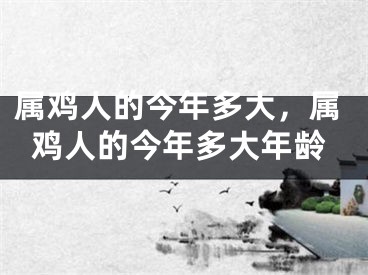 属鸡人的今年多大，属鸡人的今年多大年龄