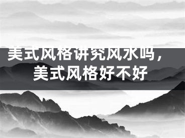 美式风格讲究风水吗，美式风格好不好