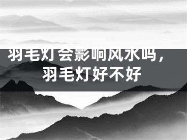 羽毛灯会影响风水吗，羽毛灯好不好