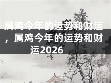 属鸡今年的运势和财运，属鸡今年的运势和财运2026