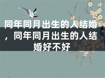 同年同月出生的人结婚，同年同月出生的人结婚好不好