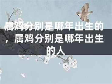 属鸡分别是哪年出生的，属鸡分别是哪年出生的人