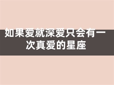 如果爱就深爱只会有一次真爱的星座