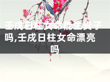 壬戌日柱女命能生贵子吗,壬戌日柱女命漂亮吗
