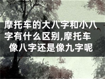 摩托车的大八字和小八字有什么区别,摩托车像八字还是像九字呢