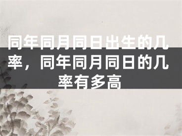 同年同月同日出生的几率，同年同月同日的几率有多高