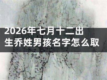 2026年七月十二出生乔姓男孩名字怎么取