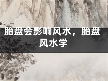 胎盘会影响风水，胎盘风水学