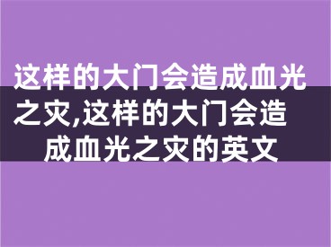 这样的大门会造成血光之灾,这样的大门会造成血光之灾的英文