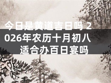 今日是黄道吉日吗 2026年农历十月初八适合办百日宴吗