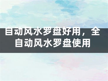 自动风水罗盘好用，全自动风水罗盘使用