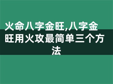 火命八字金旺,八字金旺用火攻最简单三个方法