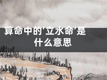 算命中的‘立水命’是什么意思