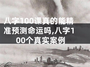 八字100课真的能精准预测命运吗,八字100个真实案例