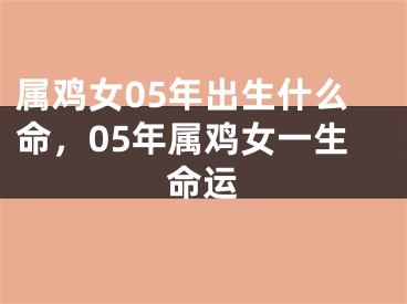 属鸡女05年出生什么命,05年属鸡女一生命运