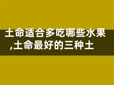 土命适合多吃哪些水果,土命最好的三种土