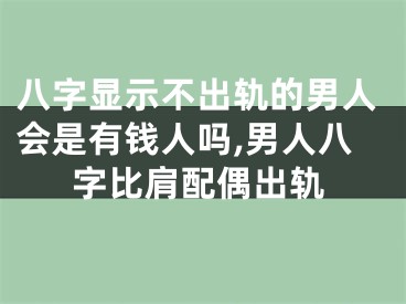 八字显示不出轨的男人会是有钱人吗,男人八字比肩配偶出轨