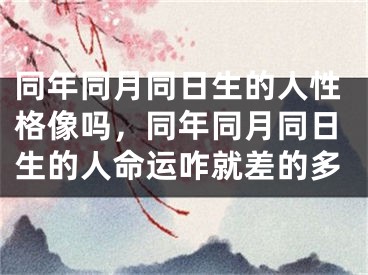 同年同月同日生的人性格像吗，同年同月同日生的人命运咋就差的多