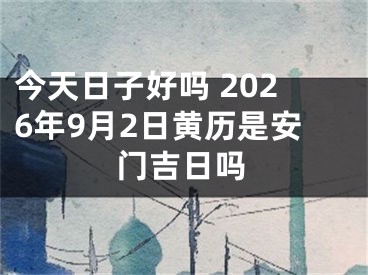 今天日子好吗 2026年9月2日黄历是安门吉日吗