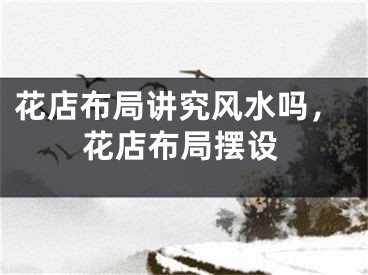 花店布局讲究风水吗，花店布局摆设