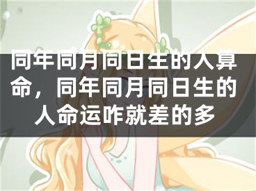 同年同月同日生的人算命，同年同月同日生的人命运咋就差的多