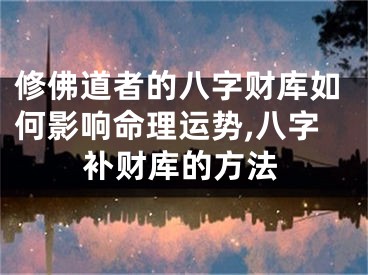 修佛道者的八字财库如何影响命理运势,八字补财库的方法