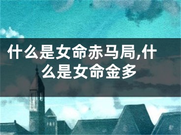 什么是女命赤马局,什么是女命金多