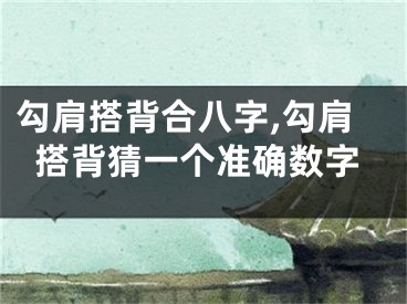 勾肩搭背合八字,勾肩搭背猜一个准确数字