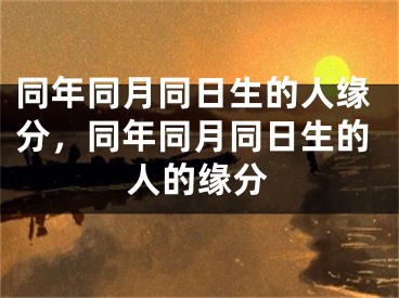 同年同月同日生的人缘分，同年同月同日生的人的缘分