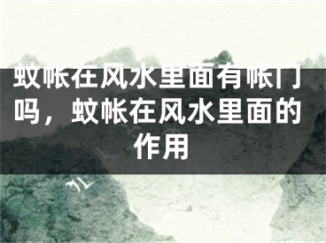 蚊帐在风水里面有帐门吗，蚊帐在风水里面的作用