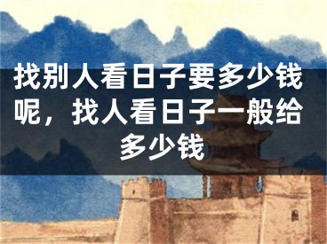 找别人看日子要多少钱呢,找人看日子一般给多少钱