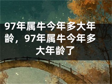 97年属牛今年多大年龄，97年属牛今年多大年龄了
