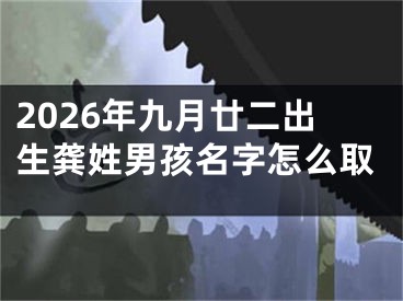2026年九月廿二出生龚姓男孩名字怎么取