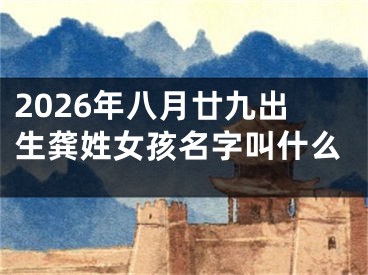 2026年八月廿九出生龚姓女孩名字叫什么