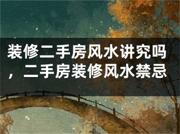装修二手房风水讲究吗，二手房装修风水禁忌