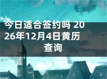 今日适合签约吗 2026年12月4日黄历查询