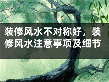 装修风水不对称好，装修风水注意事项及细节