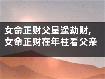 女命正财父星逢劫财,女命正财在年柱看父亲