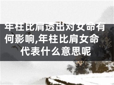 年柱比肩透出对女命有何影响,年柱比肩女命代表什么意思呢