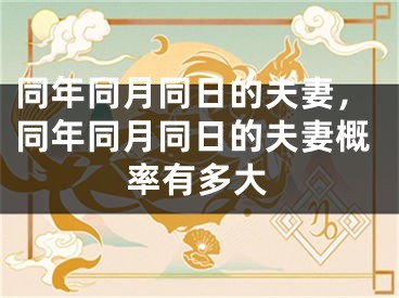 同年同月同日的夫妻，同年同月同日的夫妻概率有多大