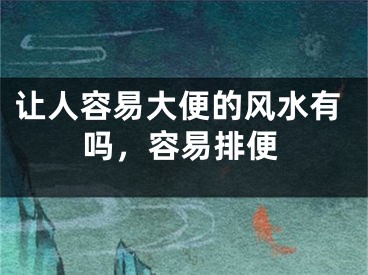让人容易大便的风水有吗,容易排便