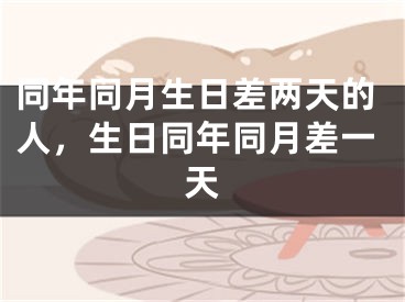 同年同月生日差两天的人，生日同年同月差一天