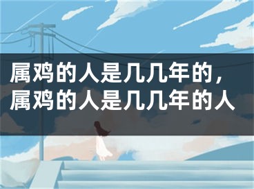 属鸡的人是几几年的，属鸡的人是几几年的人
