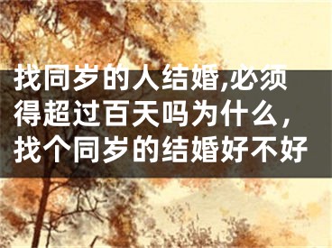 找同岁的人结婚,必须得超过百天吗为什么，找个同岁的结婚好不好
